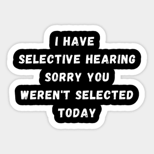 I Have Selective Hearing Sorry You Weren'T Selected Today Sticker